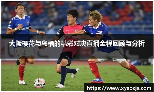 大阪樱花与鸟栖的精彩对决直播全程回顾与分析