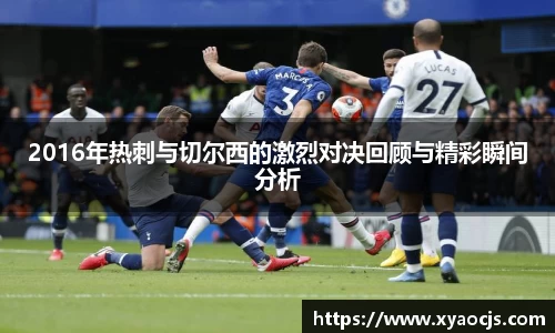 2016年热刺与切尔西的激烈对决回顾与精彩瞬间分析