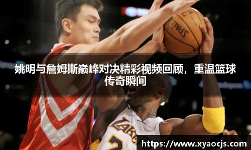 姚明与詹姆斯巅峰对决精彩视频回顾，重温篮球传奇瞬间