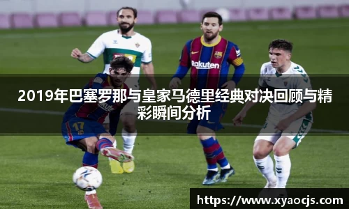 2019年巴塞罗那与皇家马德里经典对决回顾与精彩瞬间分析