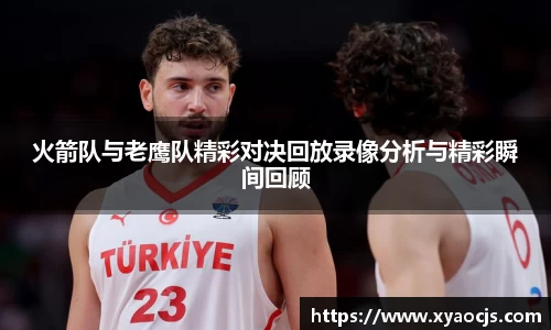 火箭队与老鹰队精彩对决回放录像分析与精彩瞬间回顾