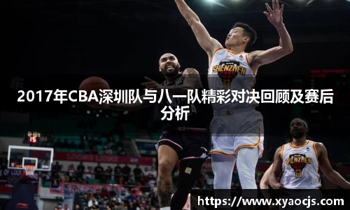 2017年CBA深圳队与八一队精彩对决回顾及赛后分析