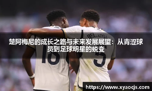 楚阿梅尼的成长之路与未来发展展望：从青涩球员到足球明星的蜕变