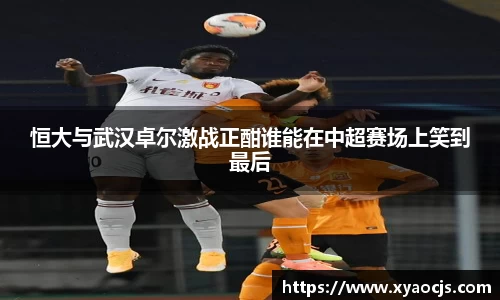 恒大与武汉卓尔激战正酣谁能在中超赛场上笑到最后