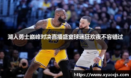 湖人勇士巅峰对决直播盛宴球迷狂欢夜不容错过