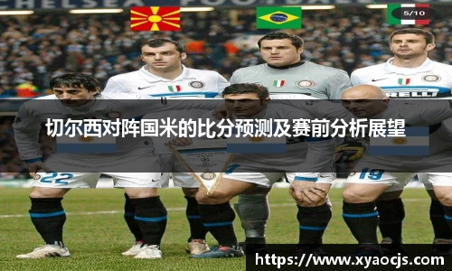 切尔西对阵国米的比分预测及赛前分析展望